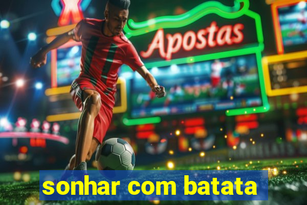 sonhar com batata